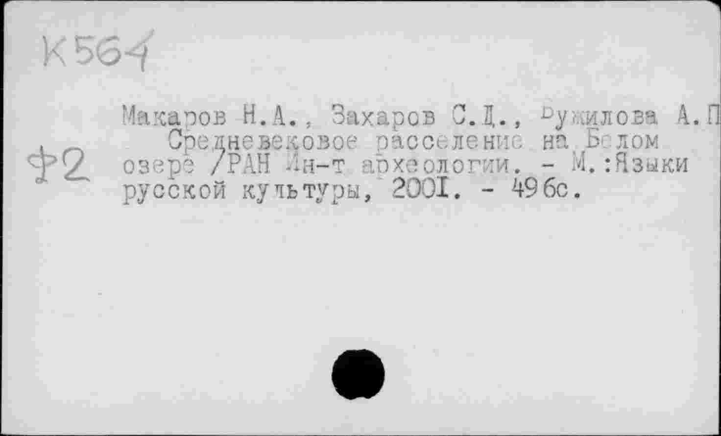 ﻿Макаров Н.А., Захаров С.Д., ^у^илова А.
Средневековое расселение на. Белом озере /РАН -ін-т археологии. - М. :Языки русской культуры, 2001. - 49бс.